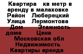 Квартира 21кв.метр в аренду в малаховке › Район ­ Люберецкий › Улица ­ Лермонтова › Дом ­ 5 › Этажность дома ­ 2 › Цена ­ 17 000 - Московская обл. Недвижимость » Квартиры аренда   